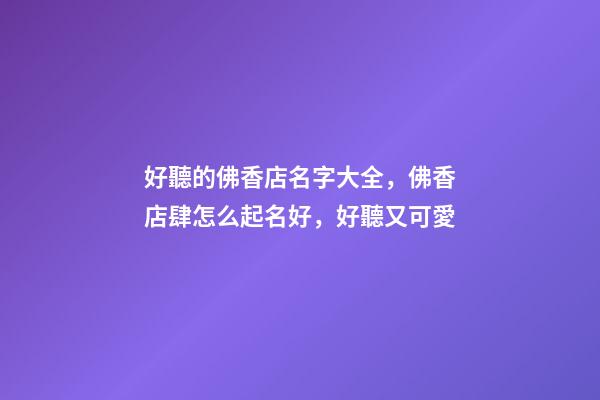 好聽的佛香店名字大全，佛香店肆怎么起名好，好聽又可愛-第1張-店鋪起名-玄機派