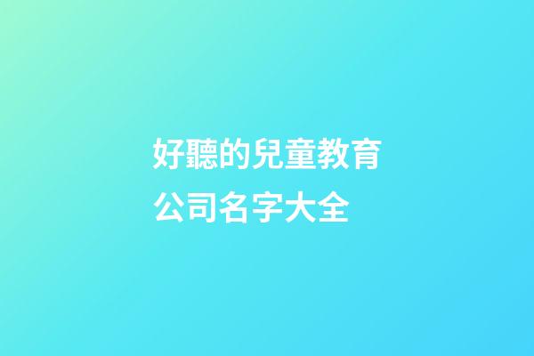 好聽的兒童教育公司名字大全