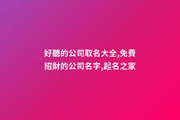 好聽的公司取名大全,免費招財的公司名字,起名之家-第1張-公司起名-玄機派