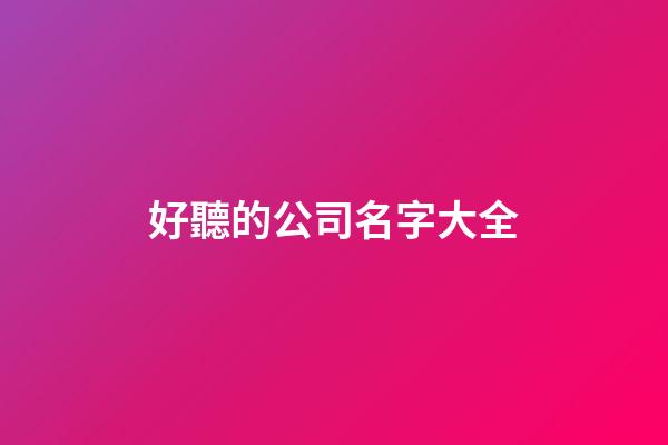 好聽的公司名字大全-第1張-公司起名-玄機派
