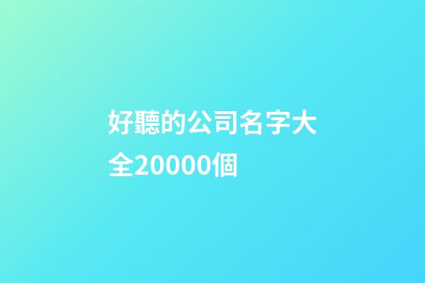 好聽的公司名字大全20000個-第1張-公司起名-玄機派
