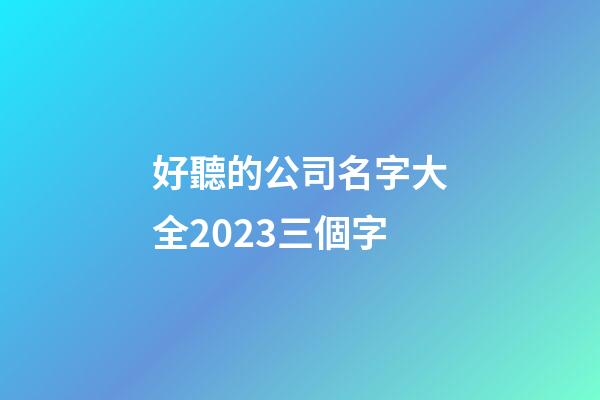 好聽的公司名字大全2023三個字-第1張-公司起名-玄機派