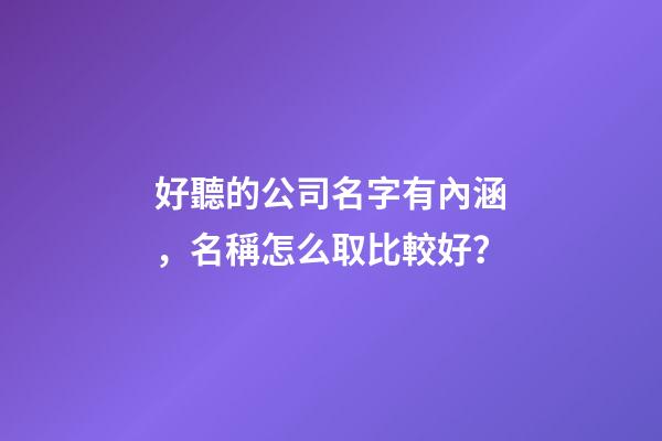 好聽的公司名字有內涵，名稱怎么取比較好？
