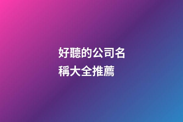 好聽的公司名稱大全推薦-第1張-公司起名-玄機派