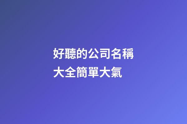 好聽的公司名稱大全簡單大氣