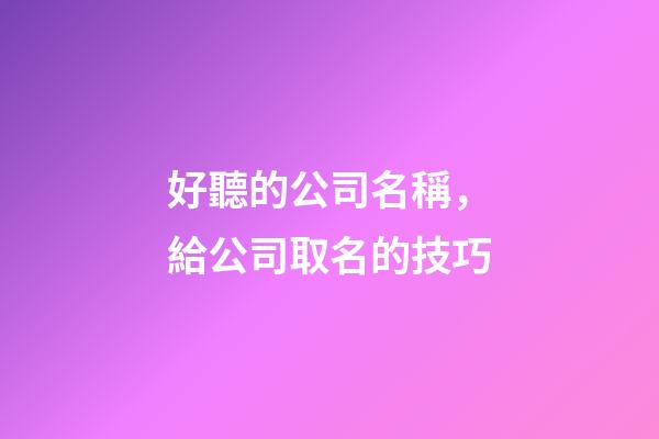 好聽的公司名稱，給公司取名的技巧-第1張-公司起名-玄機派