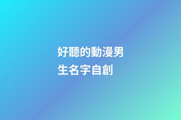好聽的動漫男生名字自創(好聽的動漫男生名字自創可愛)-第1張-男孩起名-玄機派