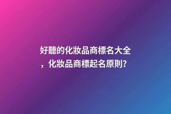 好聽的化妝品商標名大全，化妝品商標起名原則？-第1張-商標起名-玄機派