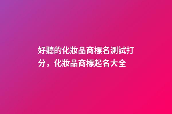 好聽的化妝品商標名測試打分，化妝品商標起名大全-第1張-商標起名-玄機派