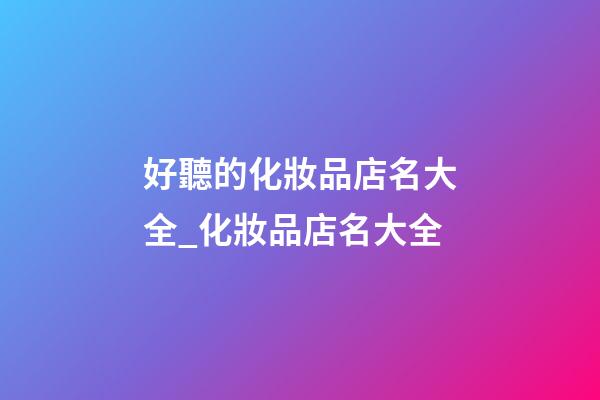 好聽的化妝品店名大全_化妝品店名大全-第1張-店鋪起名-玄機派
