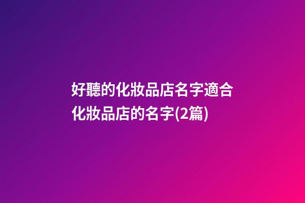 好聽的化妝品店名字適合化妝品店的名字(2篇)-第1張-店鋪起名-玄機派