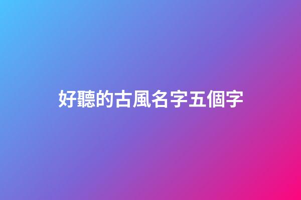 好聽的古風名字五個字(好聽的古風名字五個字左右)-第1張-寶寶起名-玄機派