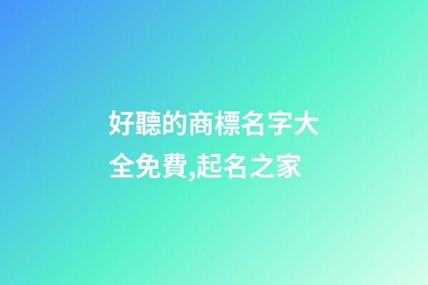 好聽的商標名字大全免費,起名之家-第1張-商標起名-玄機派