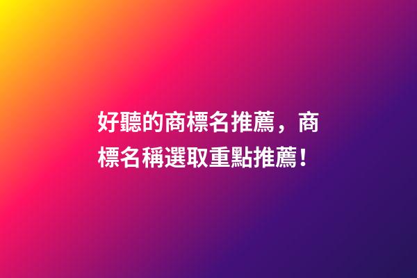 好聽的商標名推薦，商標名稱選取重點推薦！-第1張-商標起名-玄機派