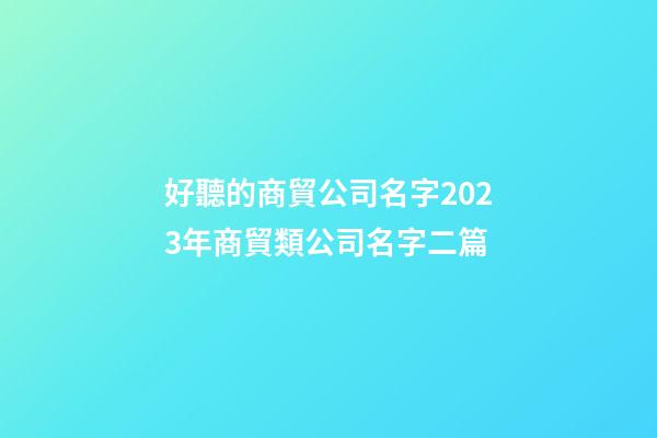 好聽的商貿公司名字2023年商貿類公司名字二篇-第1張-公司起名-玄機派