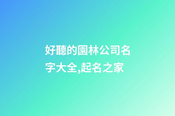 好聽的園林公司名字大全,起名之家-第1張-公司起名-玄機派