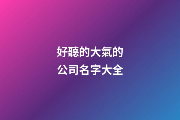 好聽的大氣的公司名字大全