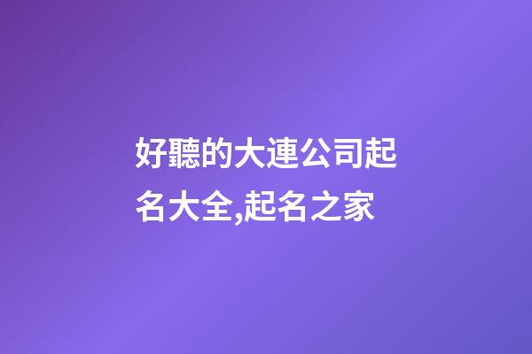 好聽的大連公司起名大全,起名之家-第1張-公司起名-玄機派