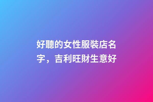 好聽的女性服裝店名字，吉利旺財生意好-第1張-店鋪起名-玄機派