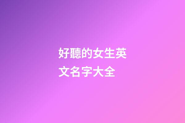 好聽的女生英文名字大全