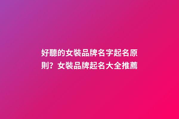 好聽的女裝品牌名字起名原則？女裝品牌起名大全推薦-第1張-商標起名-玄機派