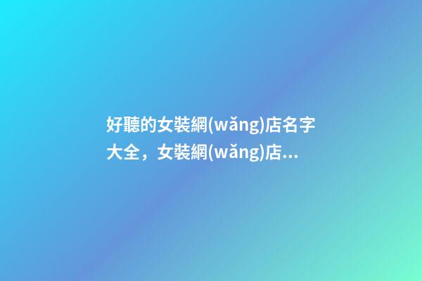 好聽的女裝網(wǎng)店名字大全，女裝網(wǎng)店取名技巧-第1張-店鋪起名-玄機派