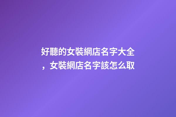 好聽的女裝網店名字大全，女裝網店名字該怎么取-第1張-店鋪起名-玄機派