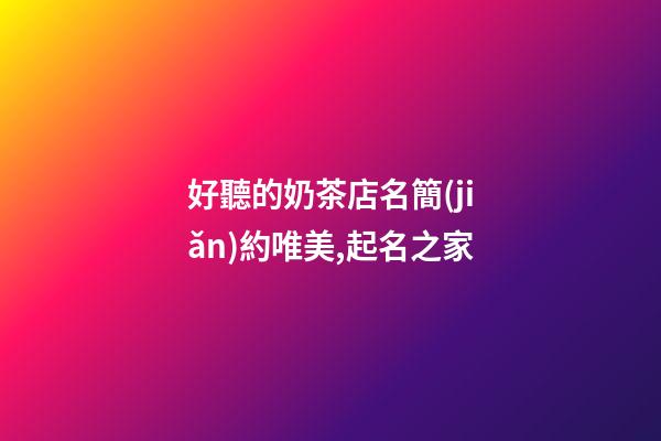 好聽的奶茶店名簡(jiǎn)約唯美,起名之家-第1張-店鋪起名-玄機(jī)派