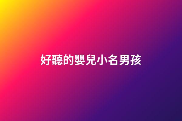 好聽的嬰兒小名男孩(好聽的嬰兒小名男孩)-第1張-男孩起名-玄機派
