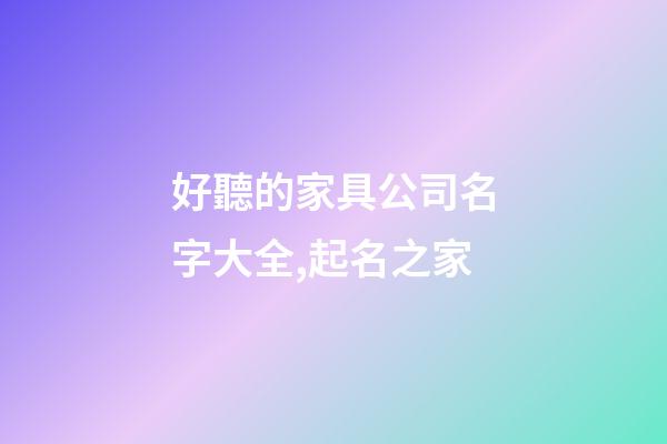好聽的家具公司名字大全,起名之家-第1張-公司起名-玄機派