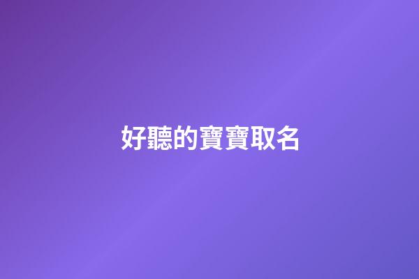 好聽的寶寶取名(超好聽寶寶名字)-第1張-寶寶起名-玄機派