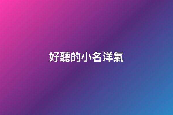 好聽的小名洋氣(洋氣的小名字)-第1張-寶寶起名-玄機派