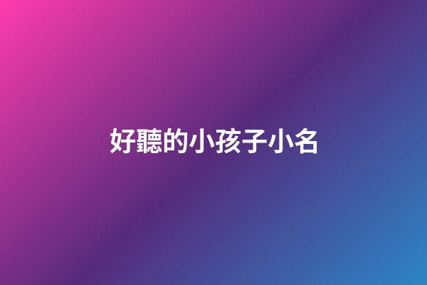 好聽的小孩子小名(小孩小名大全洋氣點的2023)-第1張-寶寶起名-玄機派