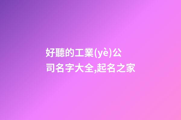 好聽的工業(yè)公司名字大全,起名之家-第1張-公司起名-玄機(jī)派