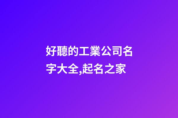 好聽的工業公司名字大全,起名之家-第1張-公司起名-玄機派