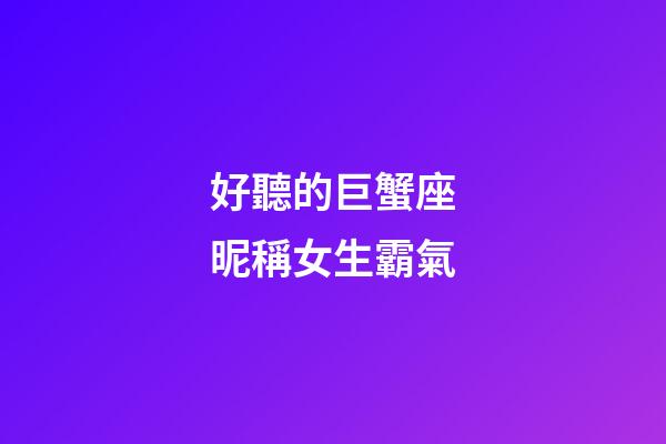 好聽的巨蟹座昵稱女生霸氣