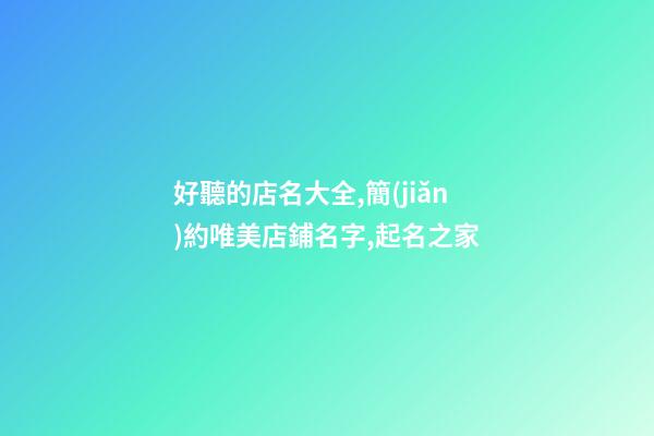 好聽的店名大全,簡(jiǎn)約唯美店鋪名字,起名之家-第1張-店鋪起名-玄機(jī)派