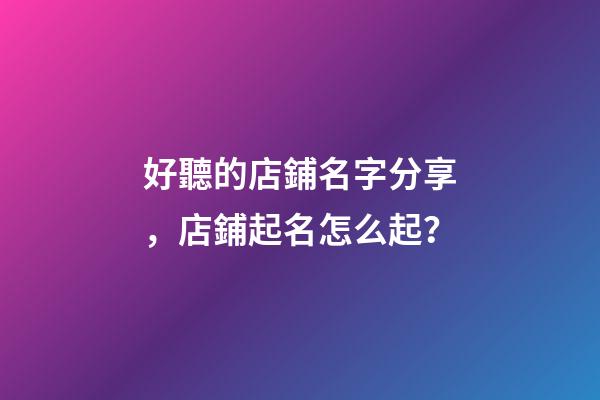 好聽的店鋪名字分享，店鋪起名怎么起？