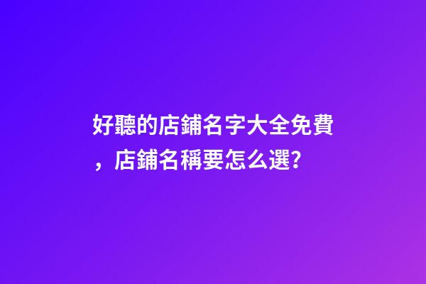好聽的店鋪名字大全免費，店鋪名稱要怎么選？
