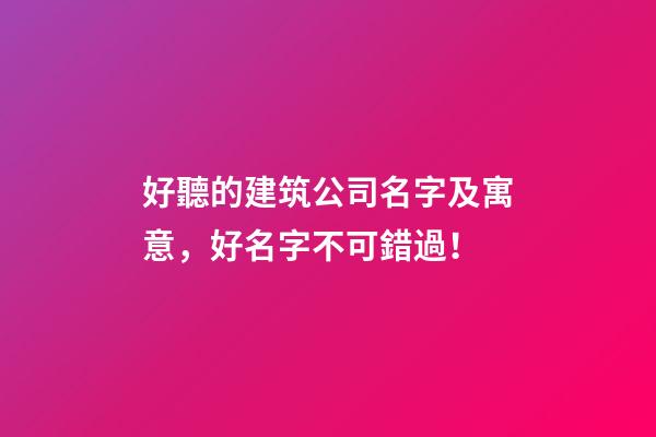 好聽的建筑公司名字及寓意，好名字不可錯過！