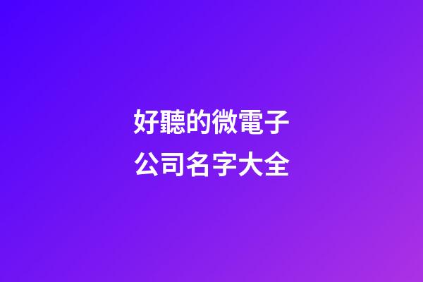 好聽的微電子公司名字大全
