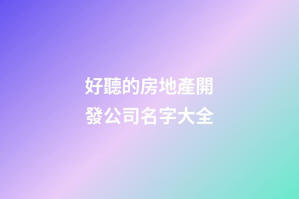 好聽的房地產開發公司名字大全
