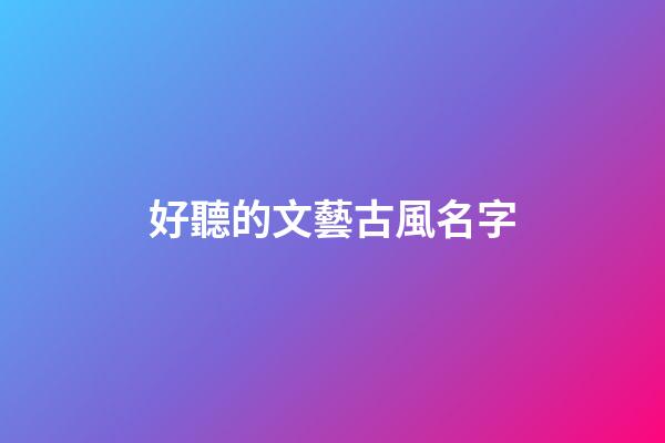 好聽的文藝古風名字(文藝的古風id)-第1張-寶寶起名-玄機派
