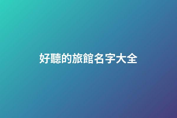 好聽的旅館名字大全