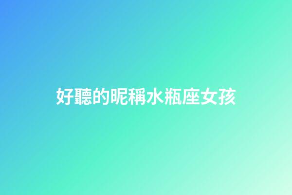 好聽的昵稱水瓶座女孩-第1張-星座運勢-玄機派