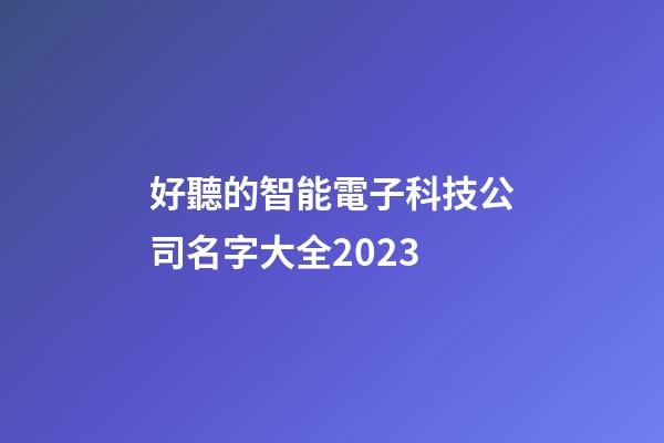 好聽的智能電子科技公司名字大全2023-第1張-公司起名-玄機派