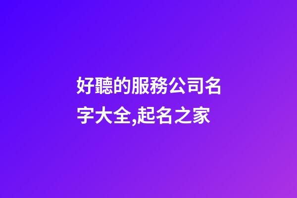 好聽的服務公司名字大全,起名之家-第1張-公司起名-玄機派