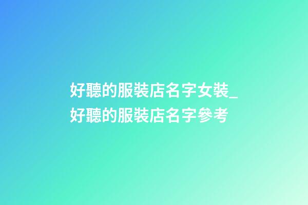好聽的服裝店名字女裝_好聽的服裝店名字參考