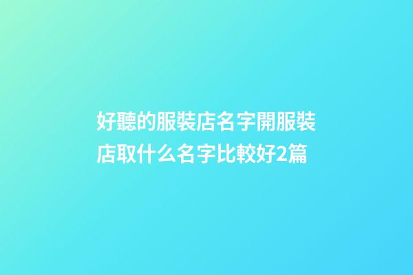 好聽的服裝店名字開服裝店取什么名字比較好2篇-第1張-店鋪起名-玄機(jī)派