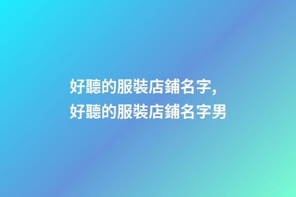 好聽的服裝店鋪名字,好聽的服裝店鋪名字男-第1張-店鋪起名-玄機派